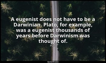 A eugenist does not have to be a Darwinian. Plato, for example, was a eugenist t — Plato