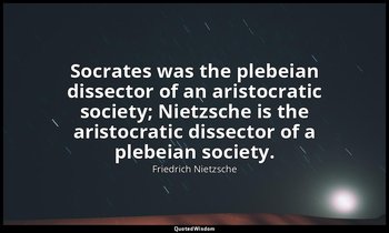 Socrates was the plebeian dissector of an aristocratic society; Nietzsche is the — Friedrich Nietzsche