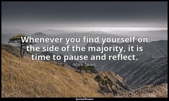 Whenever you find yourself on the side of the majority, it is time to pause and  — Mark Twain