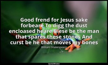 Good frend for Jesus sake forbeare To digg the dust encloased heare Blese be the — William Shakespeare