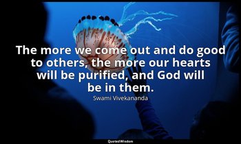 The more we come out and do good to others, the more our hearts will be purified — Swami Vivekananda