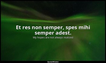 Et res non semper, spes mihi semper adest. — My hopes are not always realized