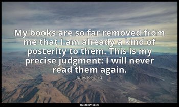 My books are so far removed from me that I am already a kind of posterity to the — Jules Renard