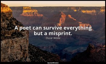 A poet can survive everything but a misprint. — Oscar Wilde