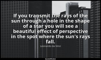If you transmit the rays of the sun through a hole in the shape of a star you wi — Leonardo da Vinci