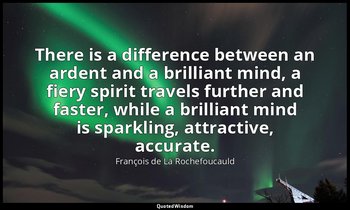 There is a difference between an ardent and a brilliant mind, a fiery spirit tra — François de La Rochefoucauld