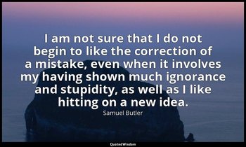 I am not sure that I do not begin to like the correction of a mistake, even when — Samuel Butler