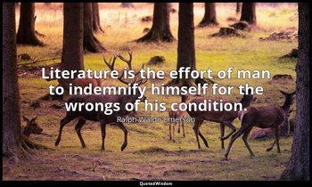 Literature is the effort of man to indemnify himself for the wrongs of his condi — Ralph Waldo Emerson