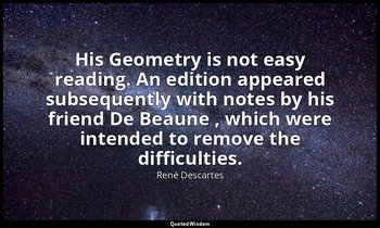 His Geometry is not easy reading. An edition appeared subsequently with notes by — René Descartes