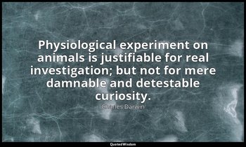Physiological experiment on animals is justifiable for real investigation; but n — Charles Darwin