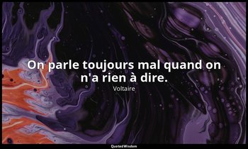 On parle toujours mal quand on n'a rien à dire. — Voltaire