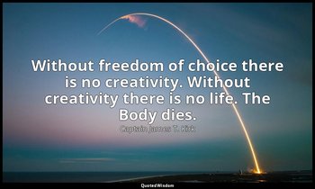 Without freedom of choice there is no creativity. Without creativity there is no — Captain James T. Kirk