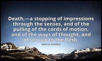 Death,—a stopping of impressions through the senses, and of the pulling of the c — Marcus Aurelius