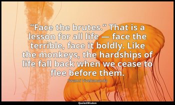 “Face the brutes.” That is a lesson for all life — face the terrible, face it bo — Swami Vivekananda