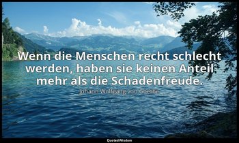 Wenn die Menschen recht schlecht werden, haben sie keinen Anteil mehr als die Sc — Johann Wolfgang von Goethe