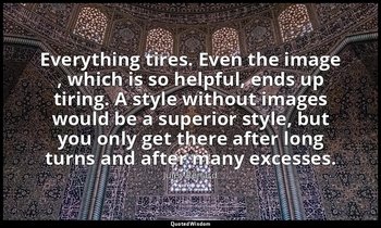 Everything tires. Even the image , which is so helpful, ends up tiring. A style  — Jules Renard