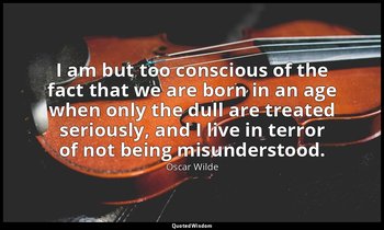 I am but too conscious of the fact that we are born in an age when only the dull — Oscar Wilde