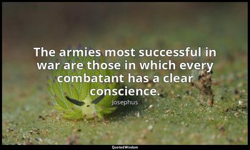 The armies most successful in war are those in which every combatant has a clear — Josephus
