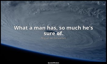 What a man has, so much he's sure of. — Miguel de Cervantes