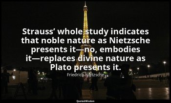 Strauss’ whole study indicates that noble nature as Nietzsche presents it—no, em — Friedrich Nietzsche