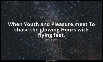 When Youth and Pleasure meet To chase the glowing Hours with flying feet. — Lord Byron