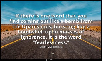 If there is one word that you find coming out like a bomb from the Upanishads, b — Swami Vivekananda
