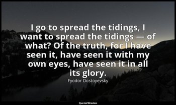 I go to spread the tidings, I want to spread the tidings — of what? Of the truth — Fyodor Dostoyevsky