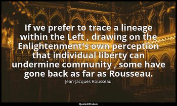 If we prefer to trace a lineage within the Left , drawing on the Enlightenment's — Jean-Jacques Rousseau