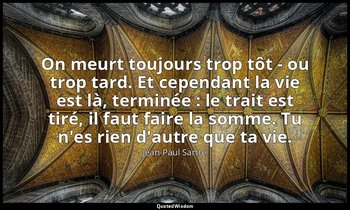 On meurt toujours trop tôt - ou trop tard. Et cependant la vie est là, terminée  — Jean-Paul Sartre