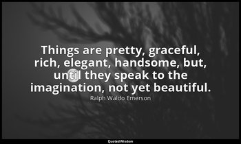 Things are pretty, graceful, rich, elegant, handsome, but, until they speak to t — Ralph Waldo Emerson