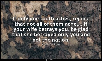 If only one tooth aches, rejoice that not all of them ache.... If your wife betr — Anton Chekhov