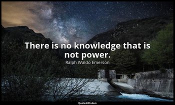 There is no knowledge that is not power. — Ralph Waldo Emerson