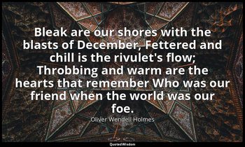 Bleak are our shores with the blasts of December, Fettered and chill is the rivu — Oliver Wendell Holmes