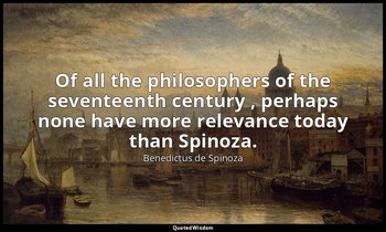 Of all the philosophers of the seventeenth century , perhaps none have more rele — Benedictus de Spinoza
