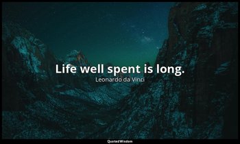 Life well spent is long. — Leonardo da Vinci