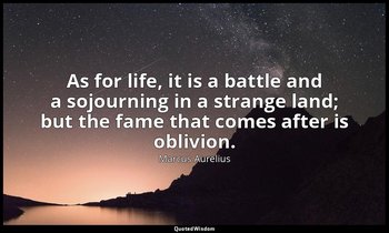 As for life, it is a battle and a sojourning in a strange land; but the fame tha — Marcus Aurelius