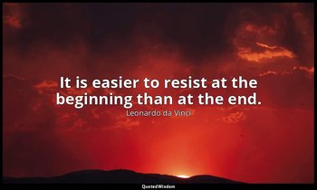 It is easier to resist at the beginning than at the end. — Leonardo da Vinci