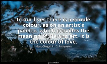 In our lives there is a simple colour, as on an artist's palette, which provides — Marc Chagall in: C. Robertson