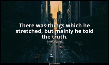 There was things which he stretched, but mainly he told the truth. — Mark Twain