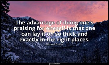 The advantage of doing one's praising for oneself is that one can lay it on so t — Samuel Butler
