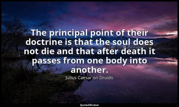 The principal point of their doctrine is that the soul does not die and that aft — Julius Caesar on Druids