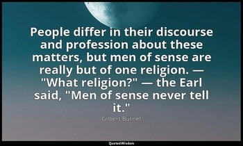 People differ in their discourse and profession about these matters, but men of  — Gilbert Burnet