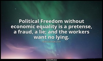 Political Freedom without economic equality is a pretense, a fraud, a lie; and t — Mikhail Bakunin