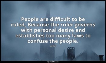 People are difficult to be ruled, Because the ruler governs with personal desire — Laozi