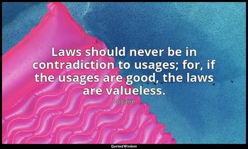 Laws should never be in contradiction to usages; for, if the usages are good, th — Voltaire