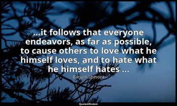 ...it follows that everyone endeavors, as far as possible, to cause others to lo — Baruch Spinoza