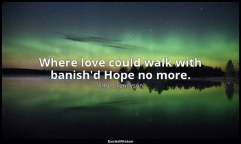 Where love could walk with banish'd Hope no more. — Alfred Tennyson