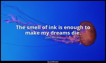 The smell of ink is enough to make my dreams die. — Jules Renard