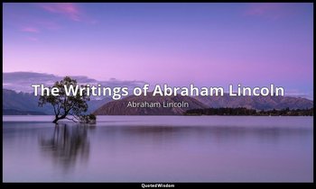 The Writings of Abraham Lincoln — Abraham Lincoln