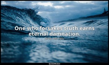 One who forsakes truth earns eternal damnation. — Alī ibn Abī Ṭālib